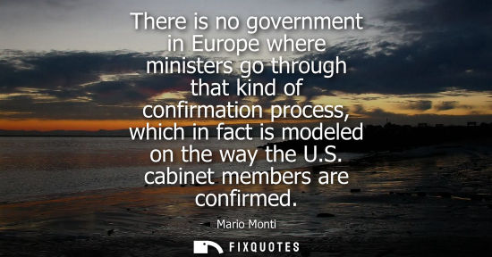 Small: There is no government in Europe where ministers go through that kind of confirmation process, which in