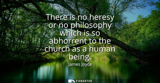 Small: There is no heresy or no philosophy which is so abhorrent to the church as a human being