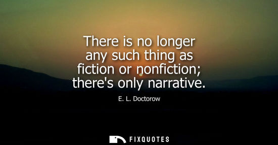 Small: There is no longer any such thing as fiction or nonfiction theres only narrative