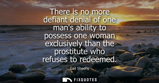 Small: Gail Sheehy: There is no more defiant denial of one mans ability to possess one woman exclusively than the pro