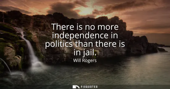 Small: There is no more independence in politics than there is in jail