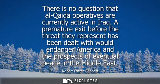 Small: There is no question that al-Qaida operatives are currently active in Iraq. A premature exit before the
