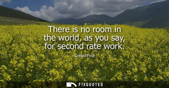 Small: There is no room in the world, as you say, for second rate work