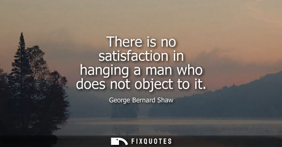 Small: There is no satisfaction in hanging a man who does not object to it