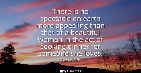 Small: There is no spectacle on earth more appealing than that of a beautiful woman in the act of cooking dinner for 
