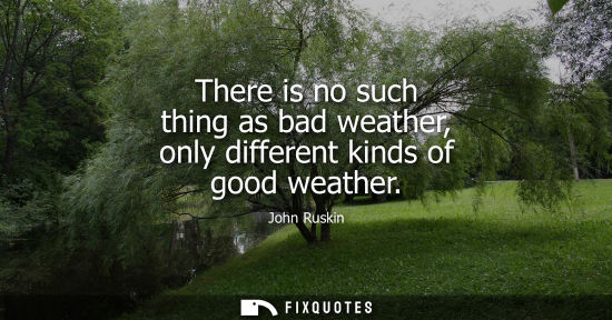 Small: There is no such thing as bad weather, only different kinds of good weather