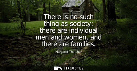 Small: There is no such thing as society: there are individual men and women, and there are families