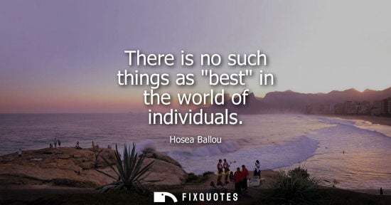 Small: There is no such things as best in the world of individuals
