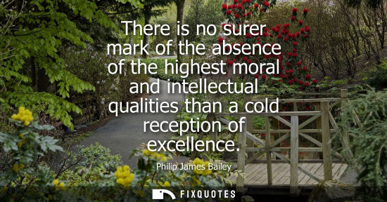Small: There is no surer mark of the absence of the highest moral and intellectual qualities than a cold recep