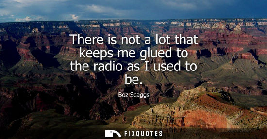 Small: There is not a lot that keeps me glued to the radio as I used to be - Boz Scaggs