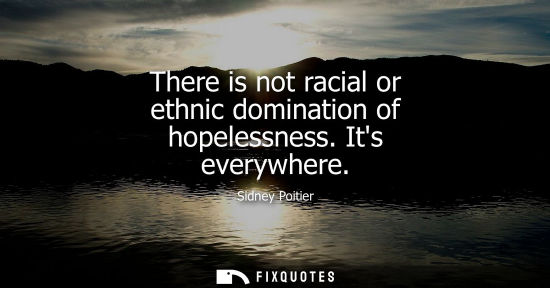 Small: There is not racial or ethnic domination of hopelessness. Its everywhere
