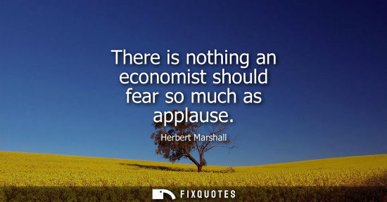 Small: There is nothing an economist should fear so much as applause