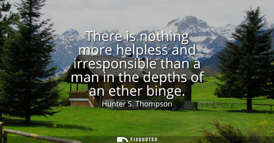 Small: There is nothing more helpless and irresponsible than a man in the depths of an ether binge