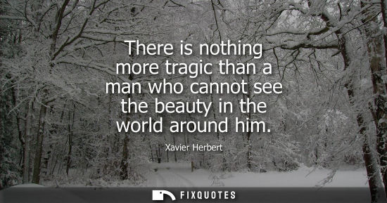 Small: There is nothing more tragic than a man who cannot see the beauty in the world around him
