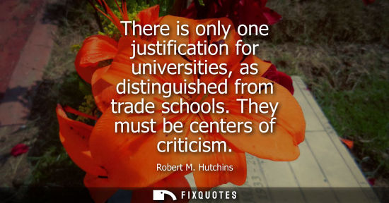 Small: There is only one justification for universities, as distinguished from trade schools. They must be cen
