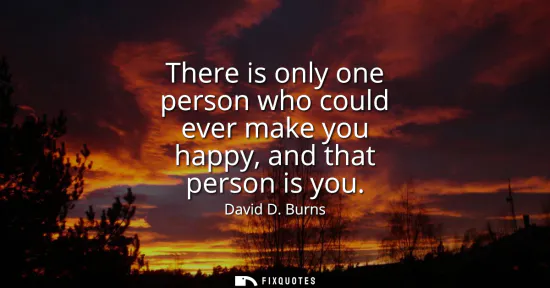 Small: There is only one person who could ever make you happy, and that person is you