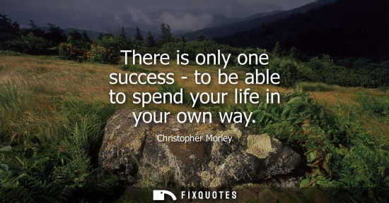 Small: There is only one success - to be able to spend your life in your own way