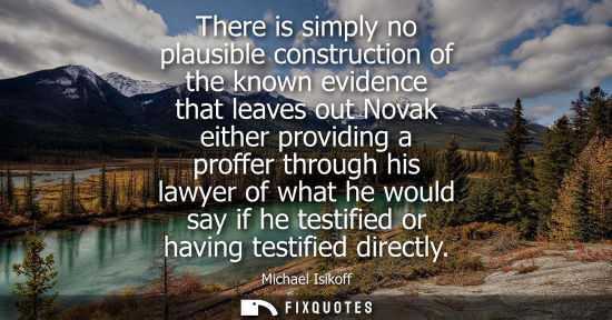 Small: There is simply no plausible construction of the known evidence that leaves out Novak either providing 