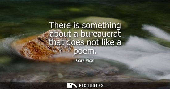 Small: There is something about a bureaucrat that does not like a poem