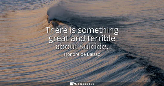 Small: There is something great and terrible about suicide