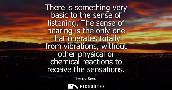 Small: There is something very basic to the sense of listening. The sense of hearing is the only one that oper