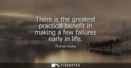 Small: There is the greatest practical benefit in making a few failures early in life
