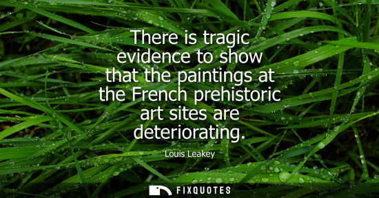 Small: There is tragic evidence to show that the paintings at the French prehistoric art sites are deteriorati