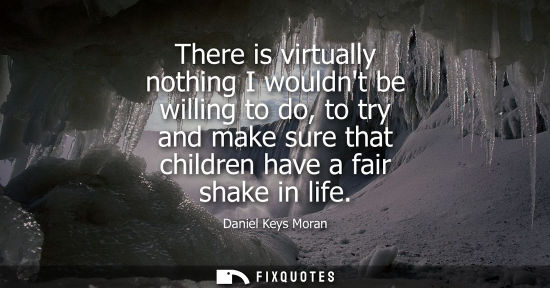 Small: There is virtually nothing I wouldnt be willing to do, to try and make sure that children have a fair s