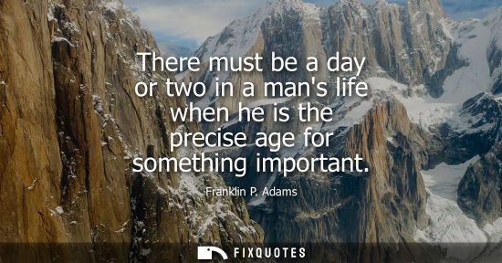 Small: There must be a day or two in a mans life when he is the precise age for something important