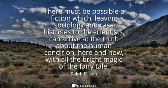 Small: There must be possible a fiction which, leaving sociology and case histories to the scientists, can arrive at 
