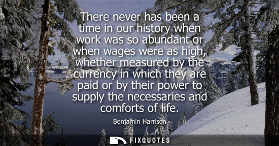 Small: There never has been a time in our history when work was so abundant or when wages were as high, whethe