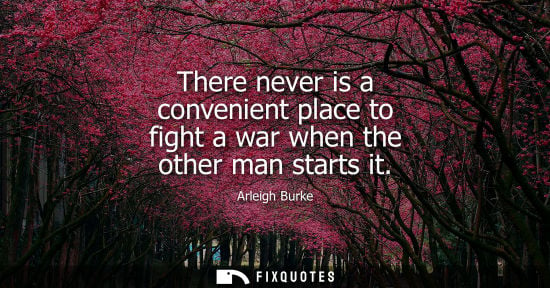Small: There never is a convenient place to fight a war when the other man starts it