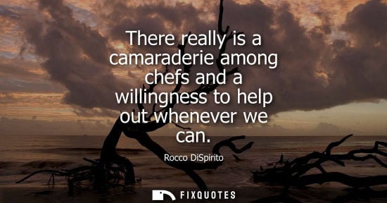 Small: There really is a camaraderie among chefs and a willingness to help out whenever we can