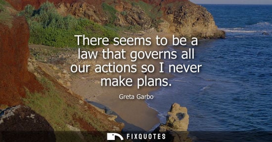 Small: There seems to be a law that governs all our actions so I never make plans