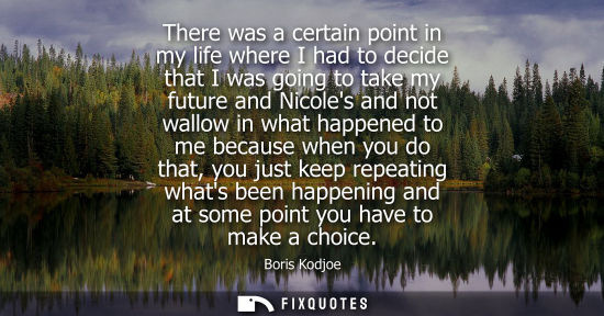 Small: There was a certain point in my life where I had to decide that I was going to take my future and Nicol