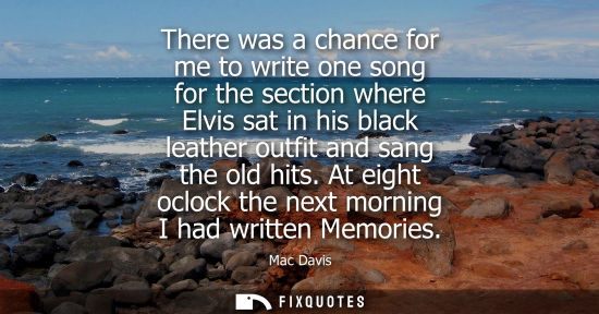 Small: There was a chance for me to write one song for the section where Elvis sat in his black leather outfit