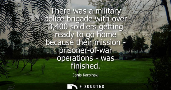 Small: There was a military police brigade with over 3,400 soldiers getting ready to go home because their mis