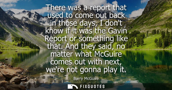 Small: There was a report that used to come out back in those days, I dont know if it was the Gavin Report or 
