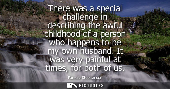 Small: There was a special challenge in describing the awful childhood of a person who happens to be my own husband. 