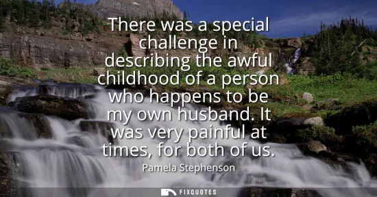 Small: There was a special challenge in describing the awful childhood of a person who happens to be my own husband. 