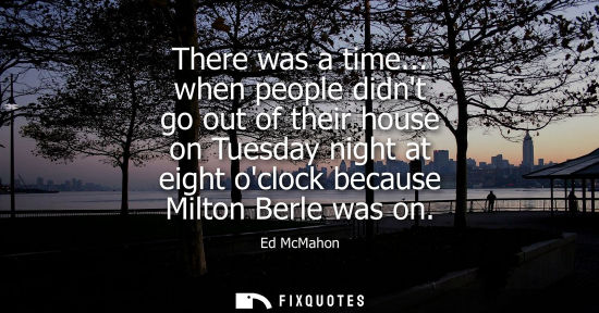 Small: There was a time... when people didnt go out of their house on Tuesday night at eight oclock because Mi