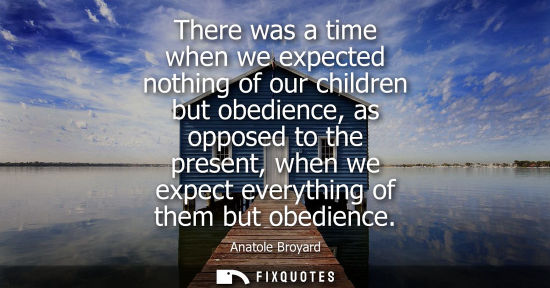 Small: There was a time when we expected nothing of our children but obedience, as opposed to the present, whe
