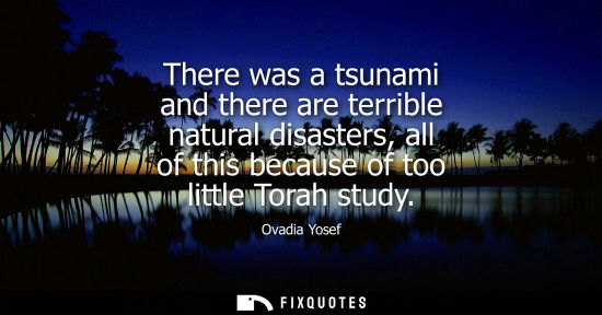 Small: There was a tsunami and there are terrible natural disasters, all of this because of too little Torah study