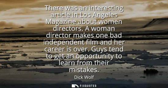 Small: There was an interesting article in Los Angeles Magazine about women directors. A woman director makes one bad