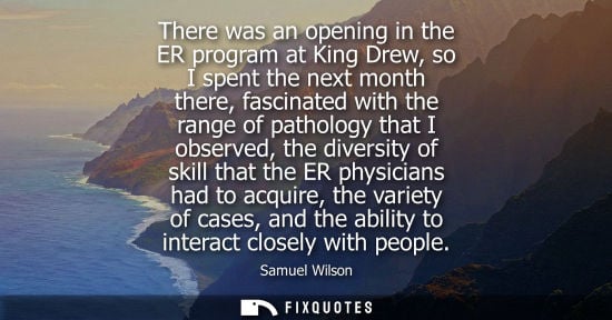 Small: There was an opening in the ER program at King Drew, so I spent the next month there, fascinated with t