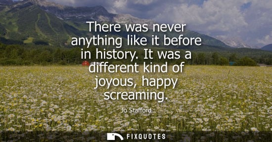 Small: There was never anything like it before in history. It was a different kind of joyous, happy screaming