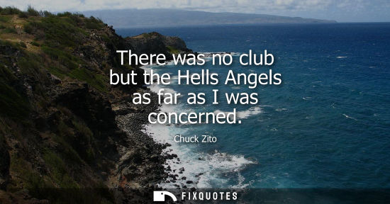 Small: There was no club but the Hells Angels as far as I was concerned