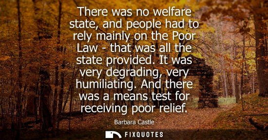 Small: There was no welfare state, and people had to rely mainly on the Poor Law - that was all the state prov