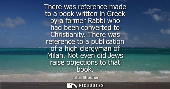 Small: There was reference made to a book written in Greek by a former Rabbi who had been converted to Christianity.