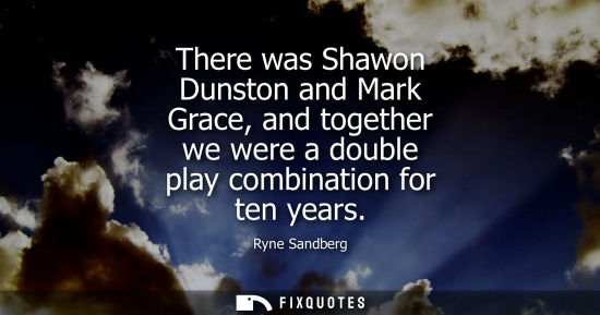 Small: There was Shawon Dunston and Mark Grace, and together we were a double play combination for ten years